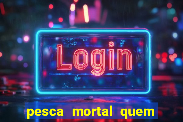 pesca mortal quem morreu pesca mortal todd morreu